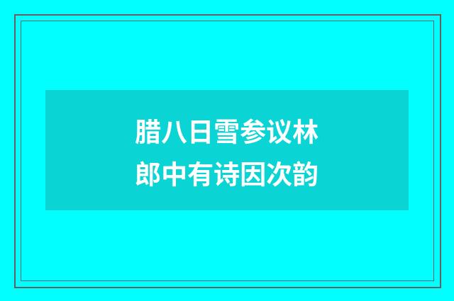 腊八日雪参议林郎中有诗因次韵