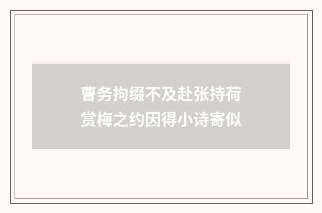 曹务拘缀不及赴张持荷赏梅之约因得小诗寄似