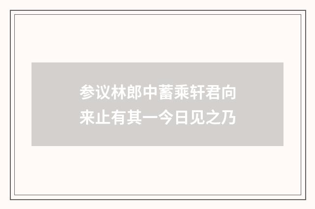 参议林郎中蓄乘轩君向来止有其一今日见之乃