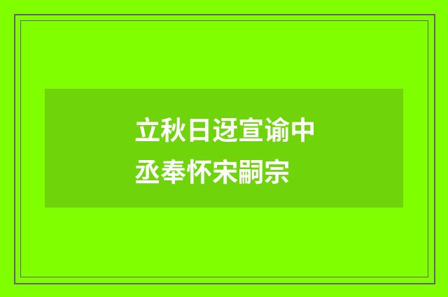立秋日迓宣谕中丞奉怀宋嗣宗