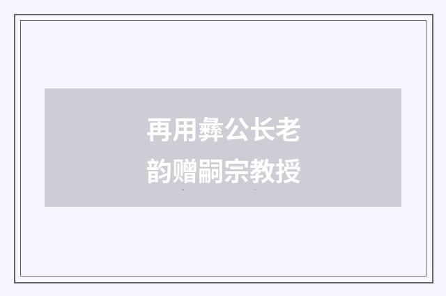 再用彝公长老韵赠嗣宗教授
