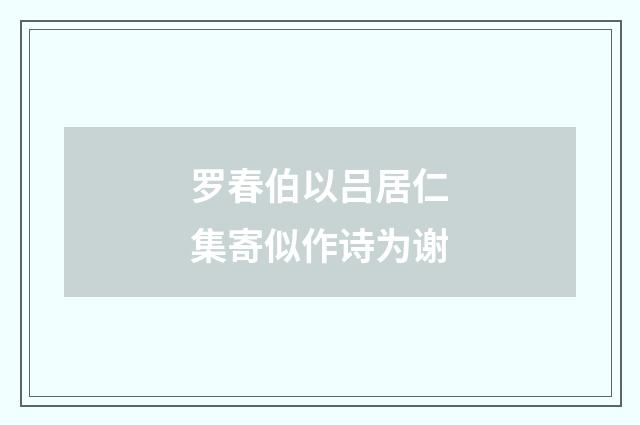罗春伯以吕居仁集寄似作诗为谢