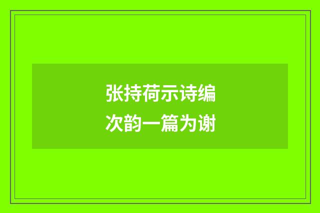 张持荷示诗编次韵一篇为谢
