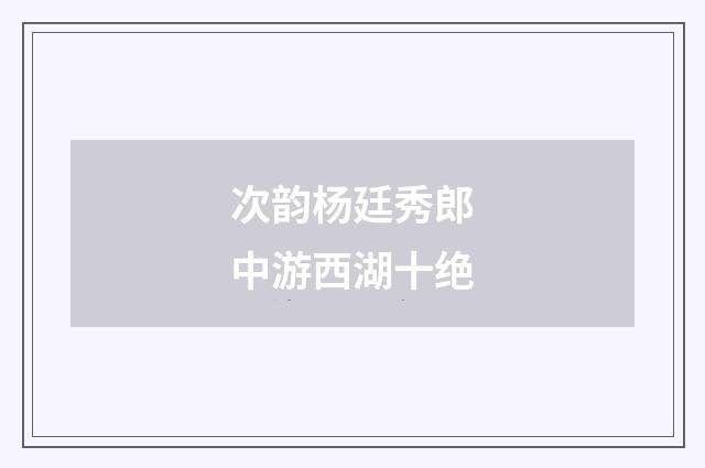 次韵杨廷秀郎中游西湖十绝