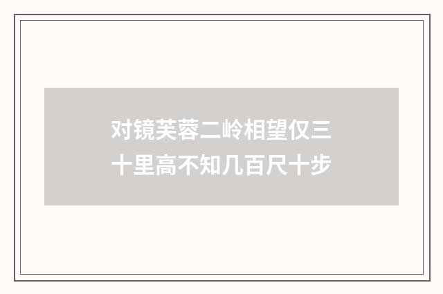 对镜芙蓉二岭相望仅三十里高不知几百尺十步