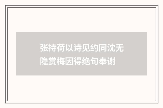 张持荷以诗见约同沈无隐赏梅因得绝句奉谢
