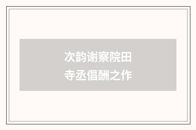 次韵谢察院田寺丞倡酬之作