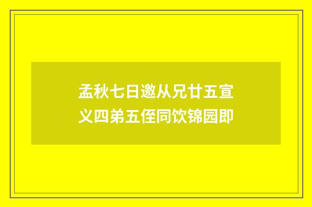 孟秋七日邀从兄廿五宣义四弟五侄同饮锦园即
