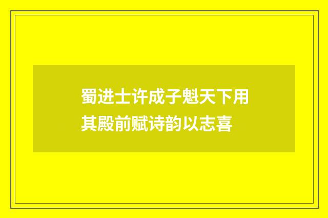 蜀进士许成子魁天下用其殿前赋诗韵以志喜