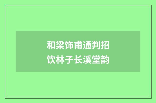 和梁饰甫通判招饮林子长溪堂韵