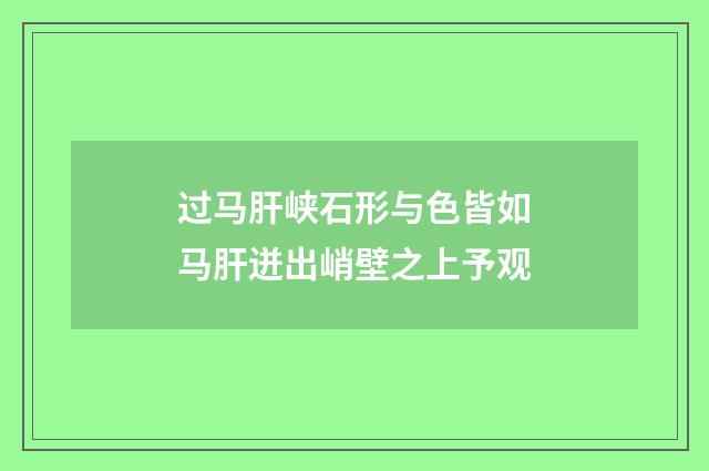 过马肝峡石形与色皆如马肝迸出峭壁之上予观