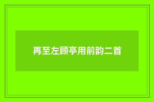 再至左顾亭用前韵二首