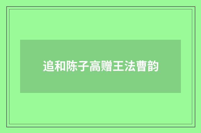 追和陈子高赠王法曹韵