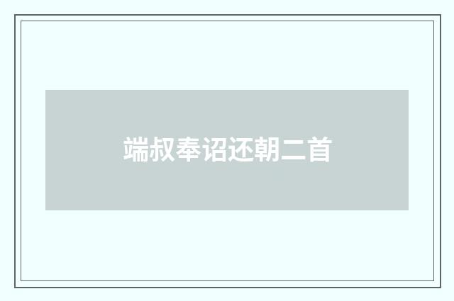 端叔奉诏还朝二首