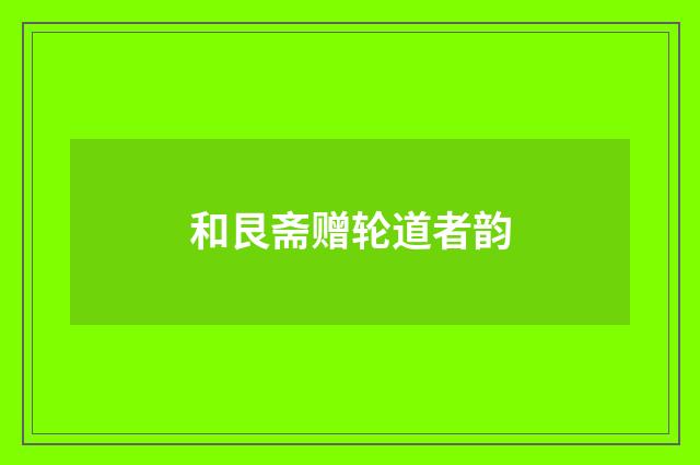 和艮斋赠轮道者韵
