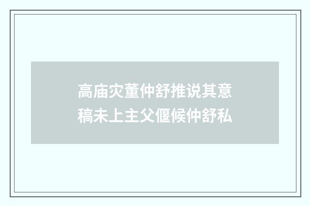 高庙灾董仲舒推说其意稿未上主父偃候仲舒私