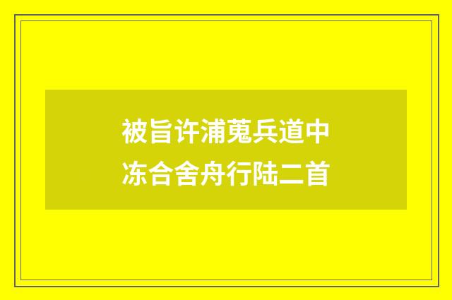 被旨许浦蒐兵道中冻合舍舟行陆二首