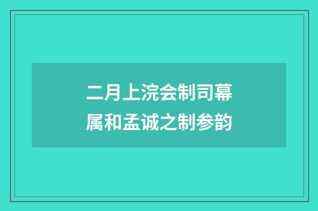 二月上浣会制司幕属和孟诚之制参韵