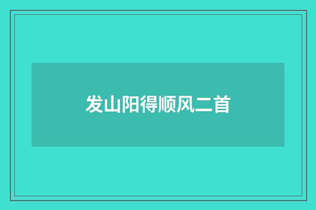 发山阳得顺风二首