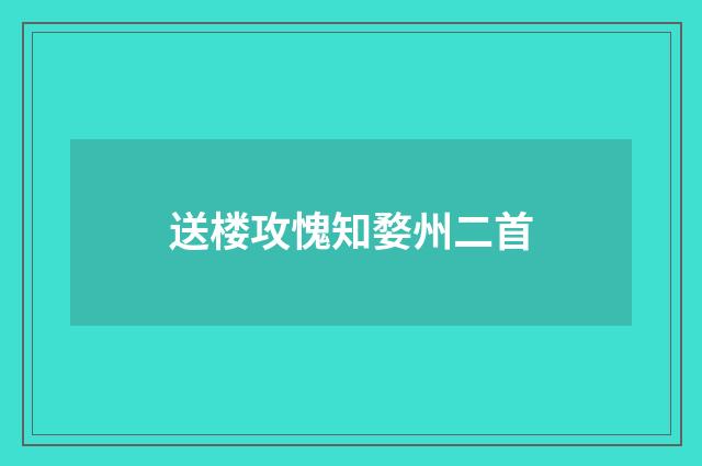 送楼攻愧知婺州二首