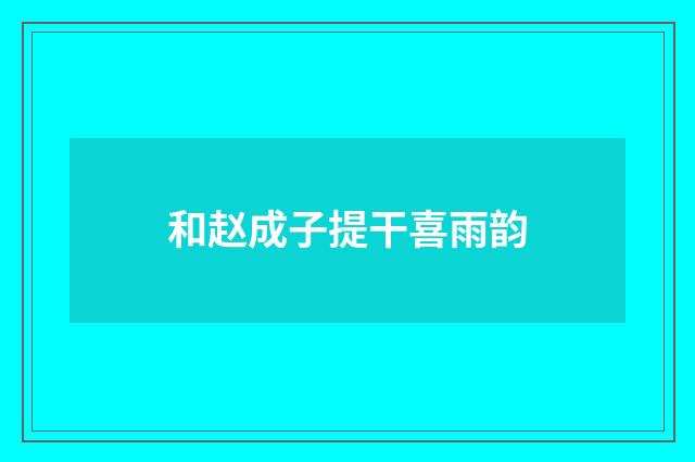 和赵成子提干喜雨韵