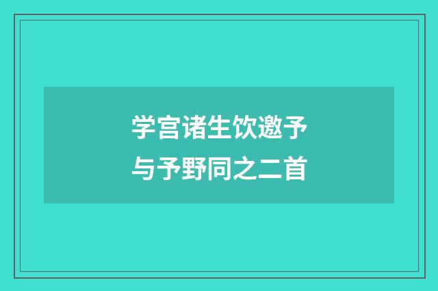 学宫诸生饮邀予与予野同之二首
