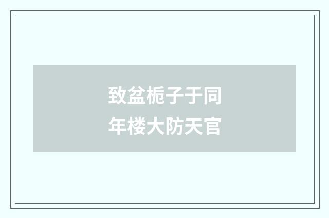 致盆栀子于同年楼大防天官