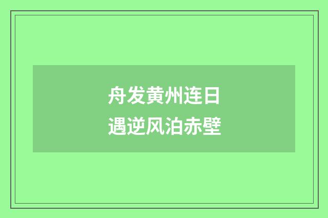舟发黄州连日遇逆风泊赤壁