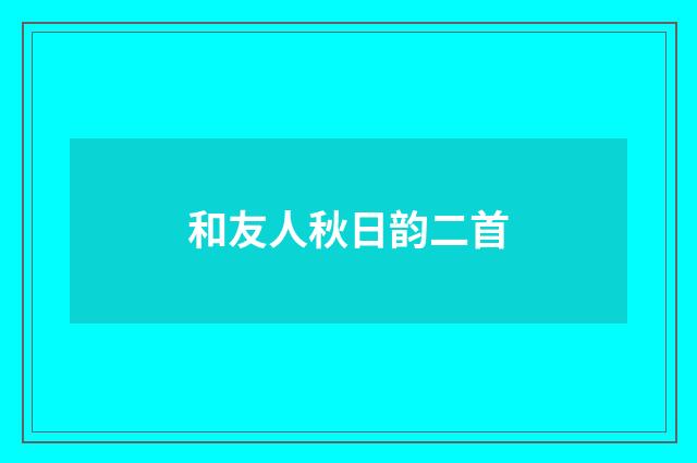 和友人秋日韵二首