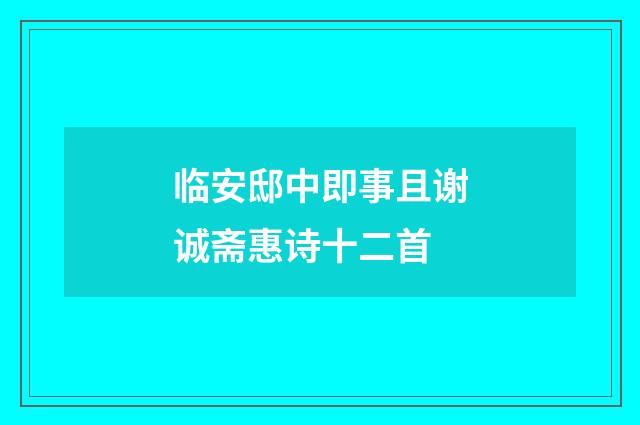 临安邸中即事且谢诚斋惠诗十二首