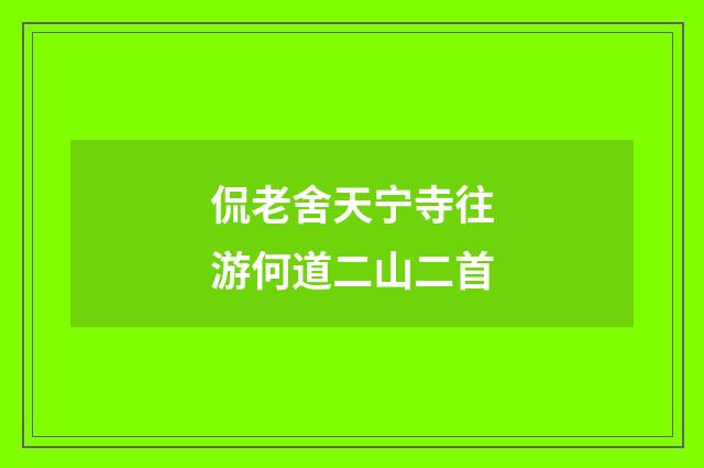 侃老舍天宁寺往游何道二山二首