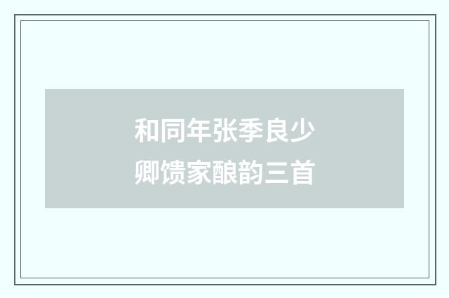 和同年张季良少卿馈家酿韵三首