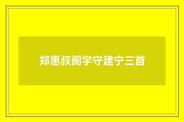 郑惠叔阁学守建宁三首