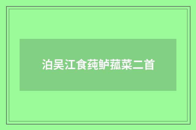 泊吴江食莼鲈菰菜二首