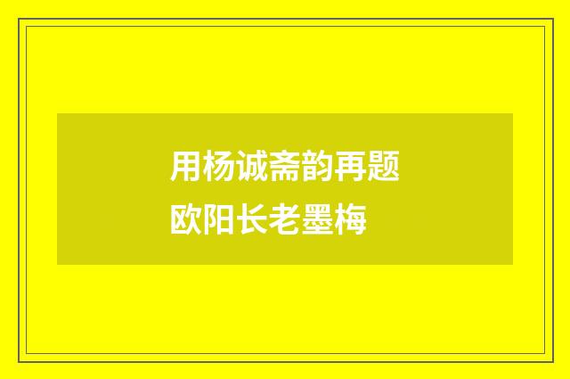 用杨诚斋韵再题欧阳长老墨梅