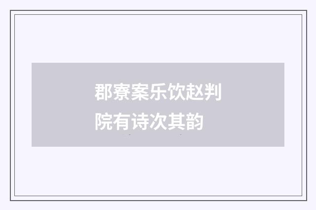 郡寮案乐饮赵判院有诗次其韵