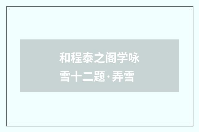 和程泰之阁学咏雪十二题·弄雪