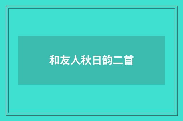 和友人秋日韵二首
