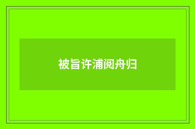 被旨许浦阅舟归