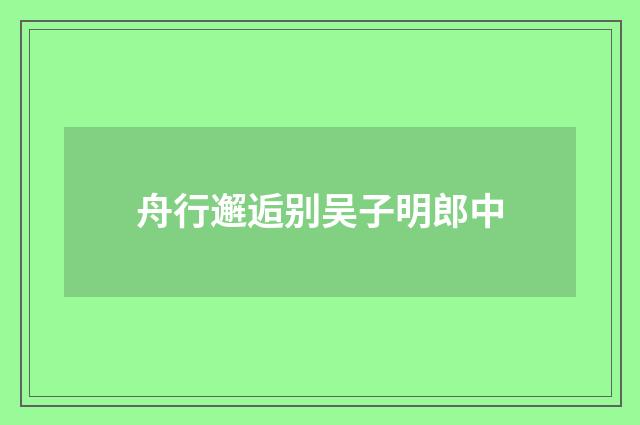 舟行邂逅别吴子明郎中
