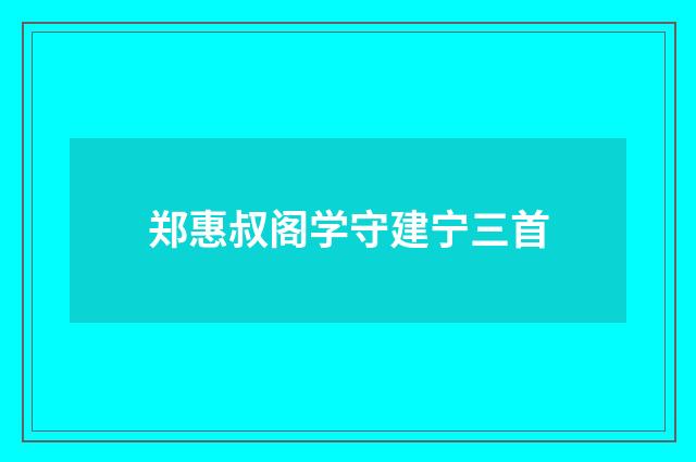 郑惠叔阁学守建宁三首