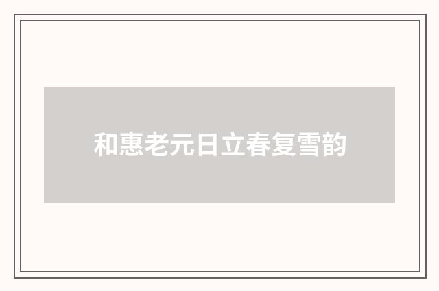 和惠老元日立春复雪韵