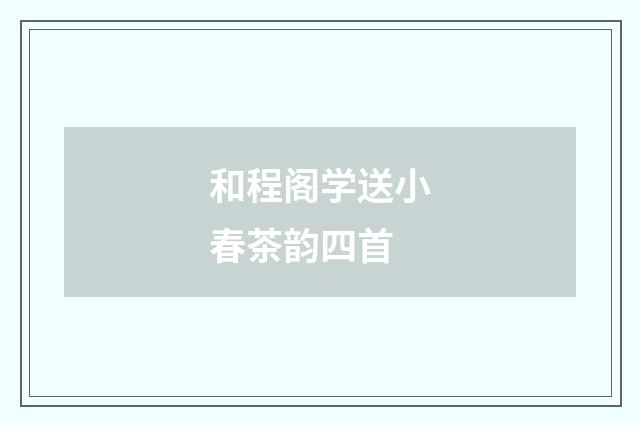 和程阁学送小春茶韵四首