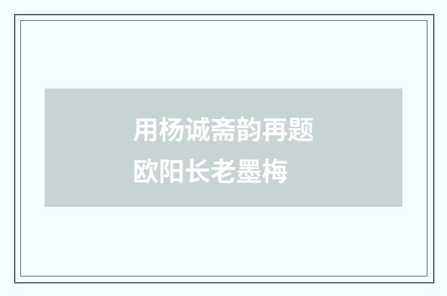 用杨诚斋韵再题欧阳长老墨梅