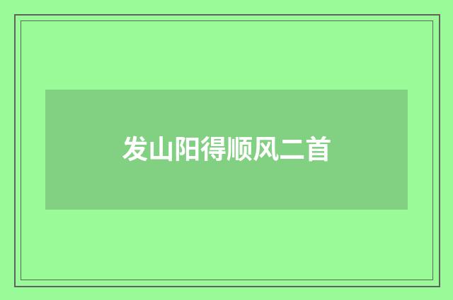 发山阳得顺风二首
