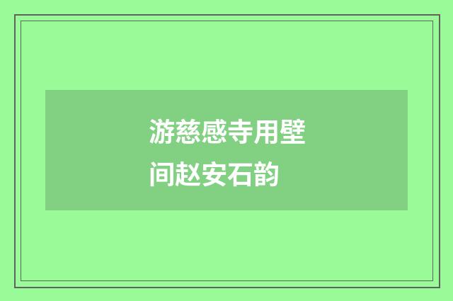 游慈感寺用壁间赵安石韵