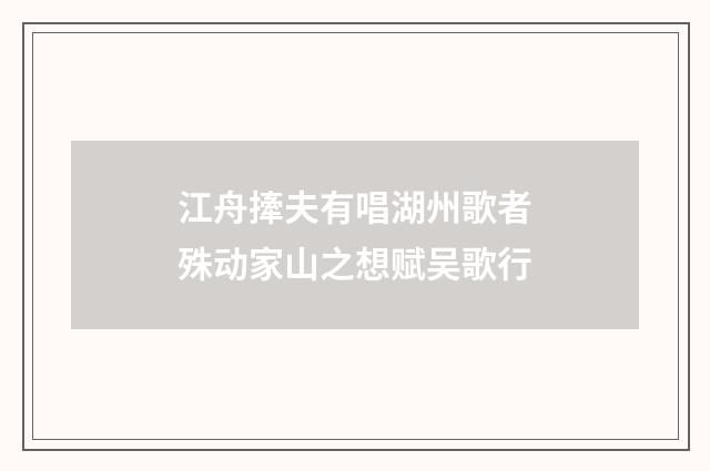 江舟撁夫有唱湖州歌者殊动家山之想赋吴歌行