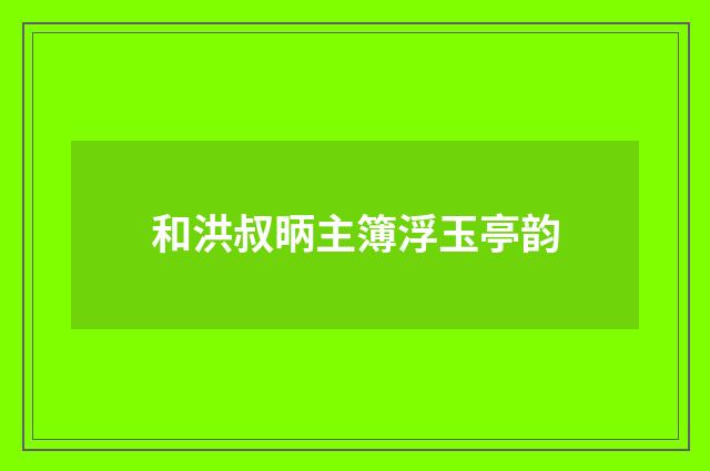 和洪叔昞主簿浮玉亭韵