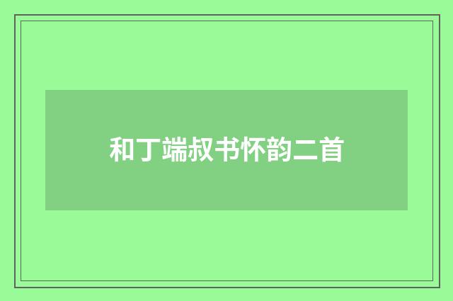 和丁端叔书怀韵二首