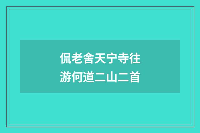 侃老舍天宁寺往游何道二山二首